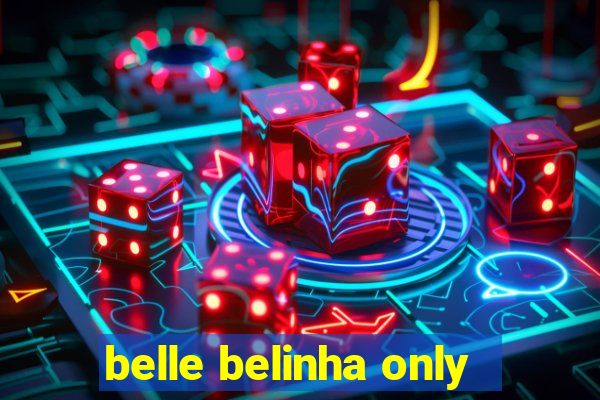 belle belinha only